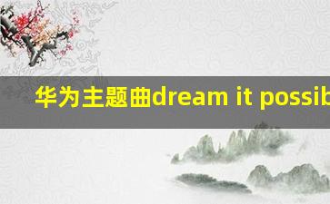 华为主题曲dream it possible